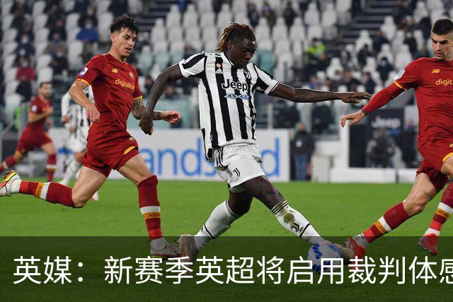 英媒：新赛季英超将启用裁判体感摄像头，比赛原声将播出