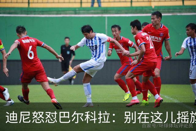 迪尼怒怼巴尔科拉：别在这儿摇旗呐喊，先秀出真本事吧！