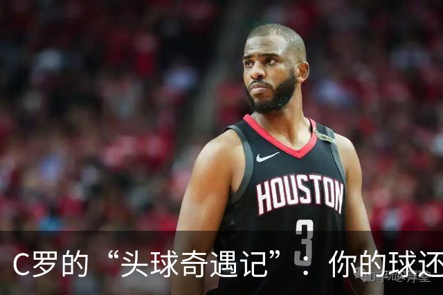 C罗的“头球奇遇记”：你的球还是我的球？